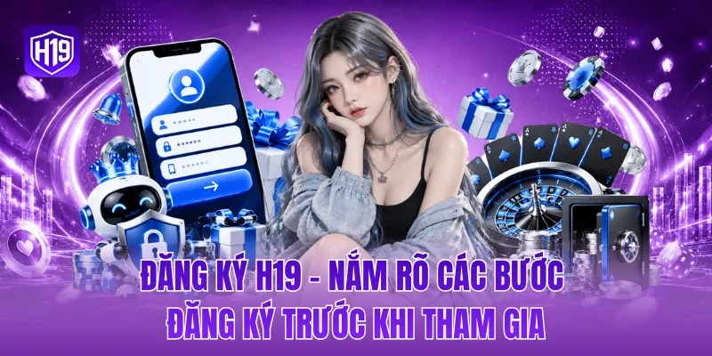 Đăng ký H19 - Nắm rõ các bước đăng ký trước khi tham gia