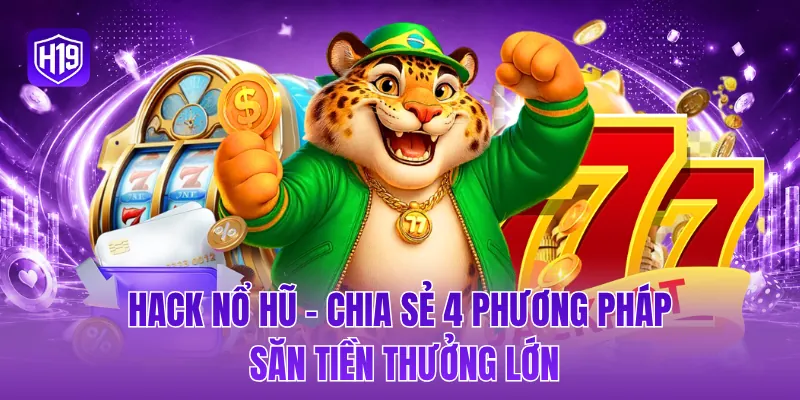 Hack nổ hũ - Chia sẻ 4 phương pháp săn tiền thưởng lớn