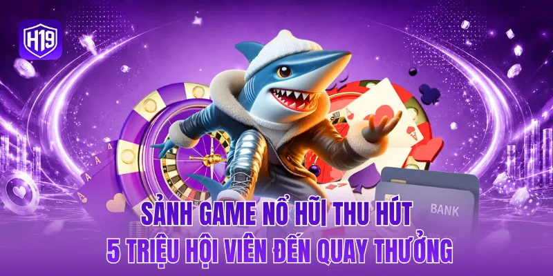 Sảnh game nổ hũ| thu hút 5 triệu hội viên đến quay thưởng