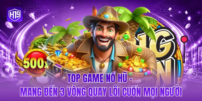 Top game nổ hũ - Mang đến 3 vòng quay lôi cuốn mọi người
